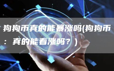 狗狗币真的能暴涨吗 - 狗狗币：真的能看涨吗？